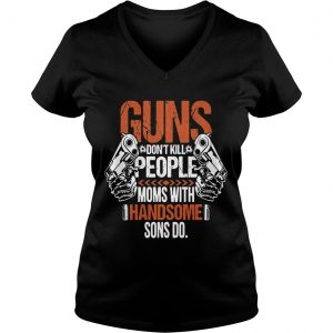 Guns Dont Kill People Moms With Handsome Sons Do Ladies Vneck