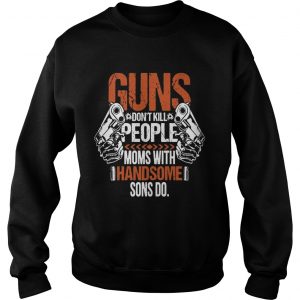 Guns Dont Kill People Moms With Handsome Sons Do SweatShirt