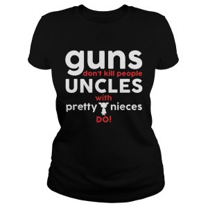 Guns Dont Kill People Uncles with Pretty Nieces Do Ladies Tee