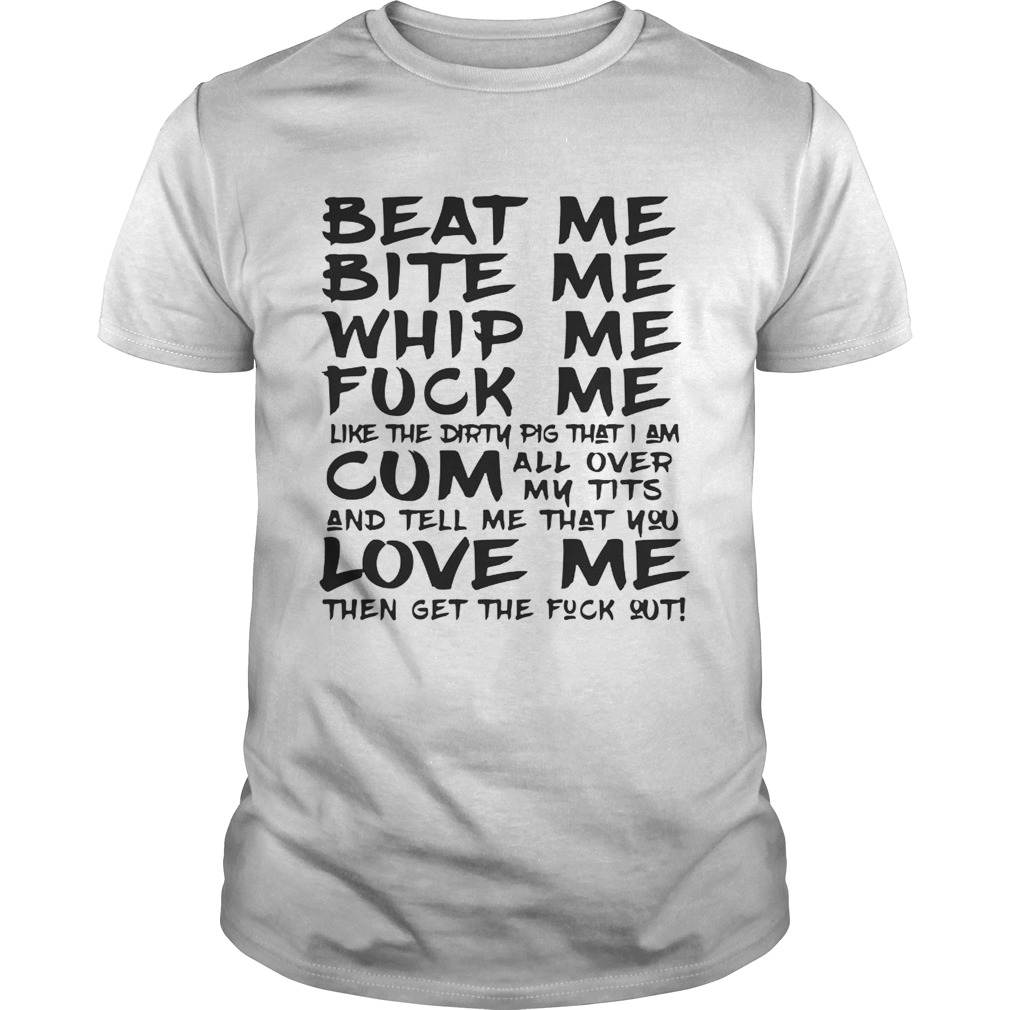 Beat Me Bite Me Whip Me Fuck Me Love Me Like Pig Funny T-shirt
