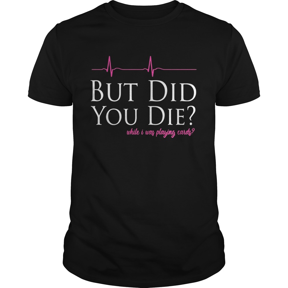 But did you while I was playing cards shirt