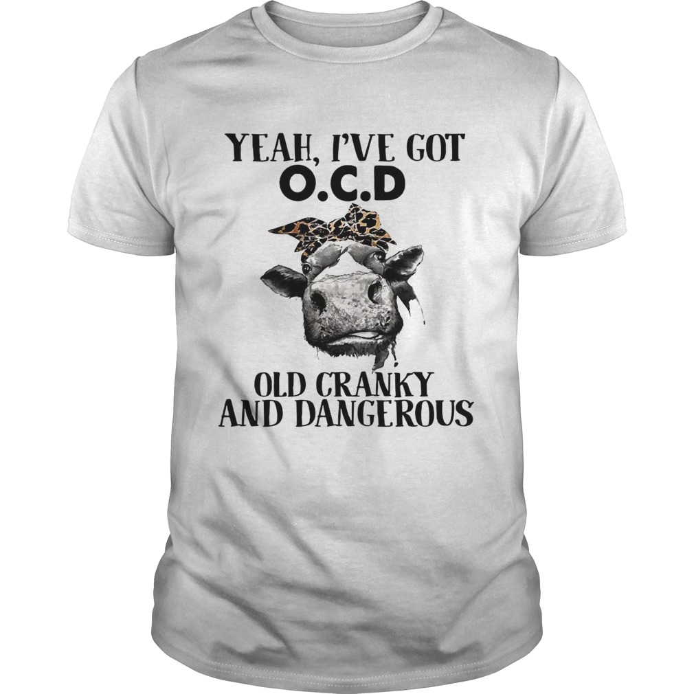 Cow Yeah I’ve got ocd old cranky and dangerous shirt