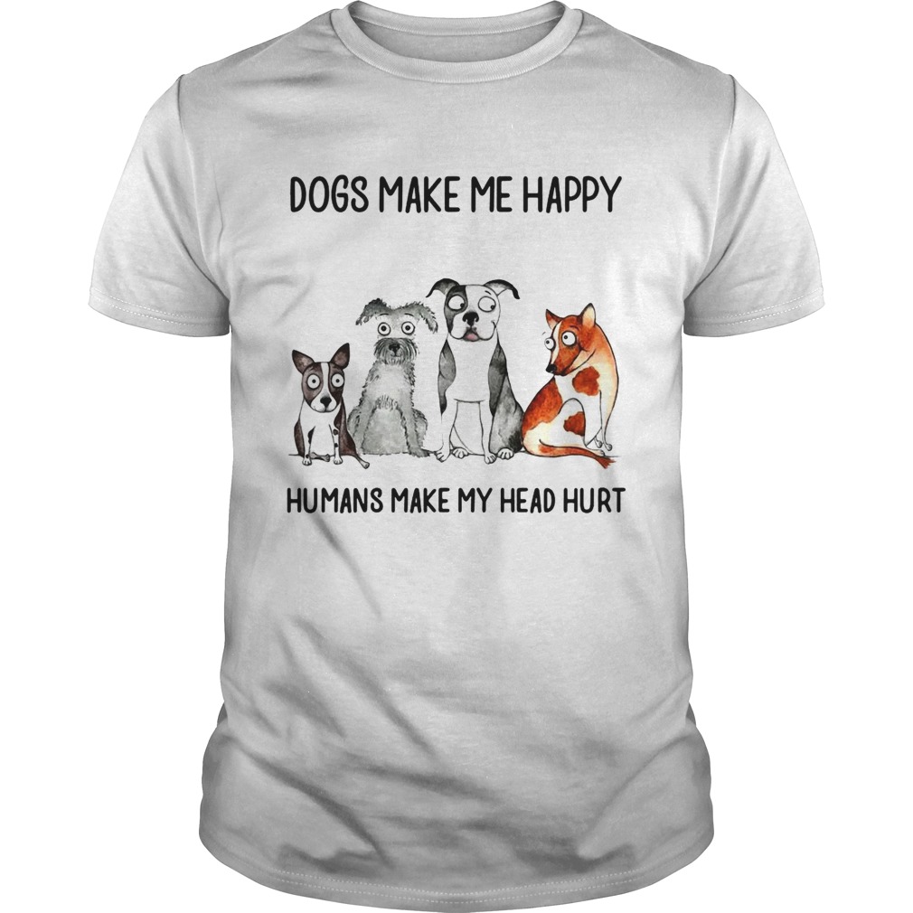 Dogs make me happy humans my head hurt shirt