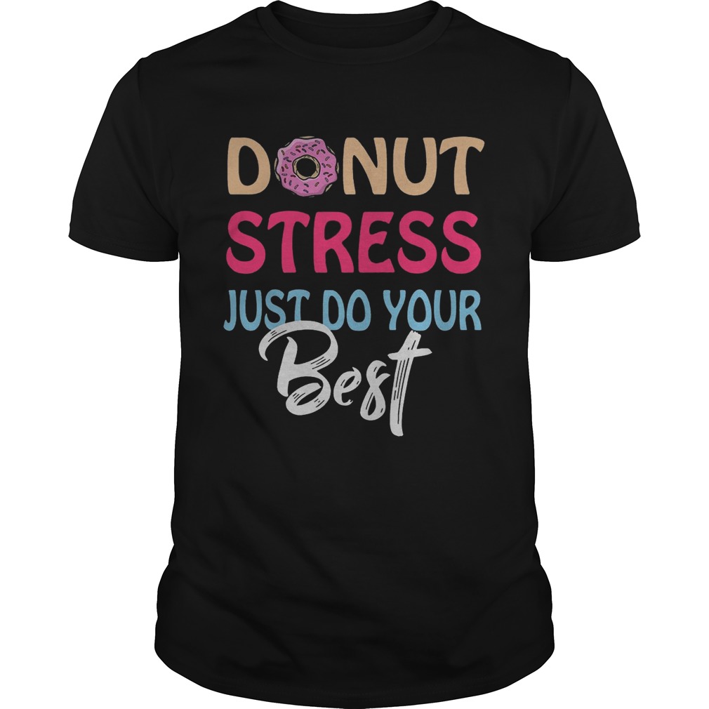 Donut stress just do your best shirt