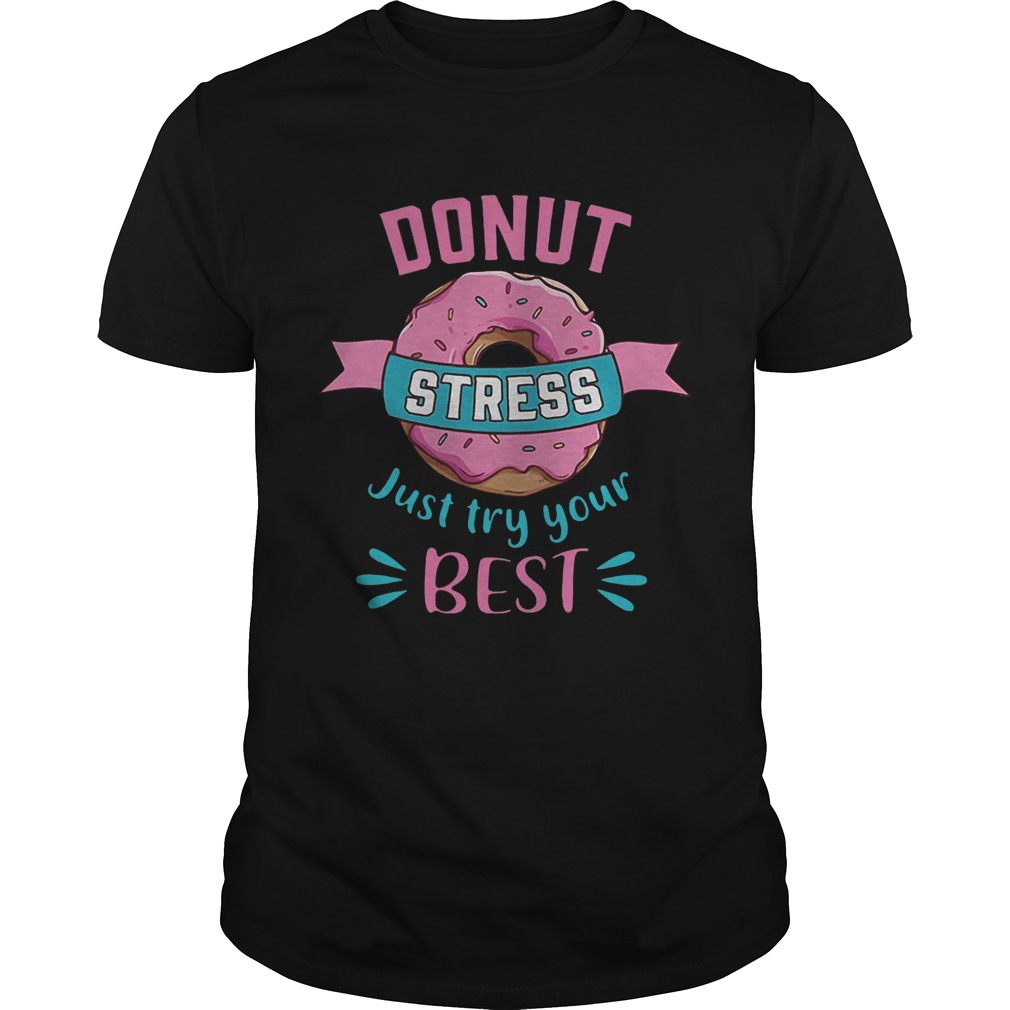 Donut stress just try your best shirt