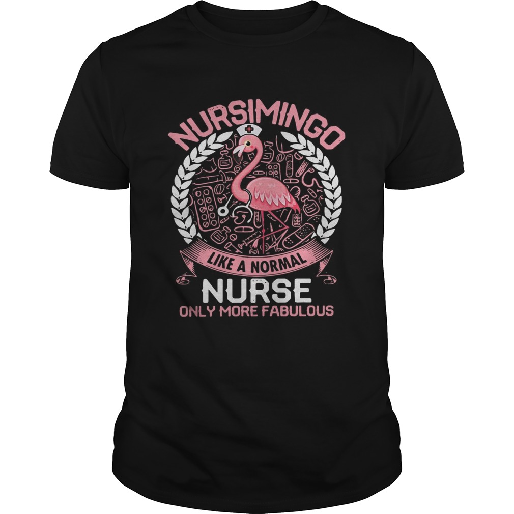 Flamingo Nursimingo like a normal nurse only more fabulous shirt