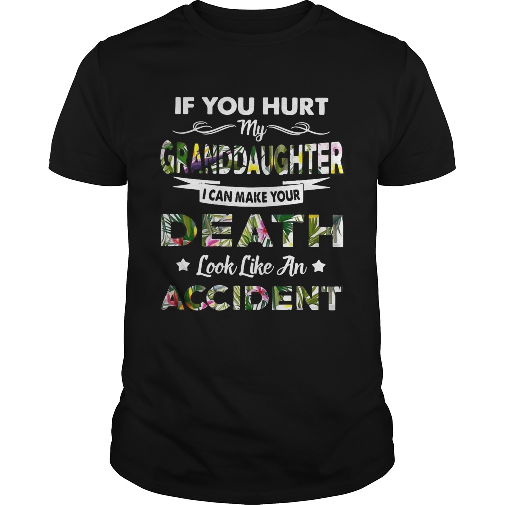Flower If you hurt my granddaughter I can make your death look like an accident shirt