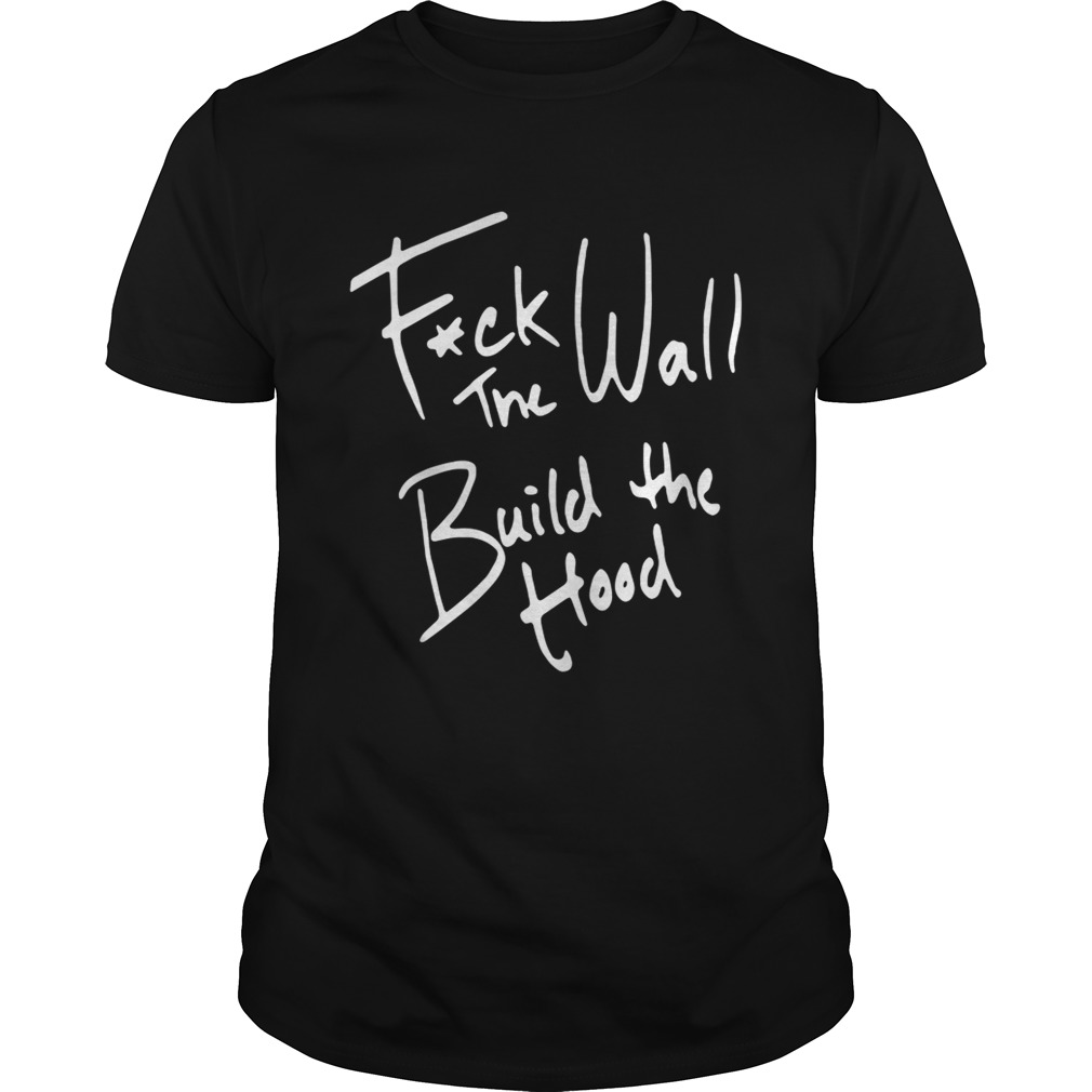 Fuck The Wall Build The Hood Shirt