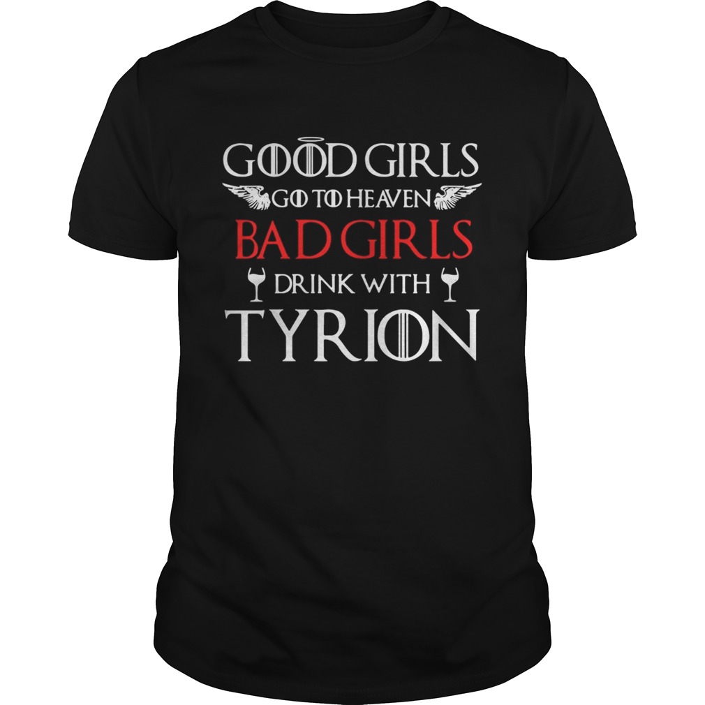 Good girls go to heaven bad girls drink with tyrion shirt