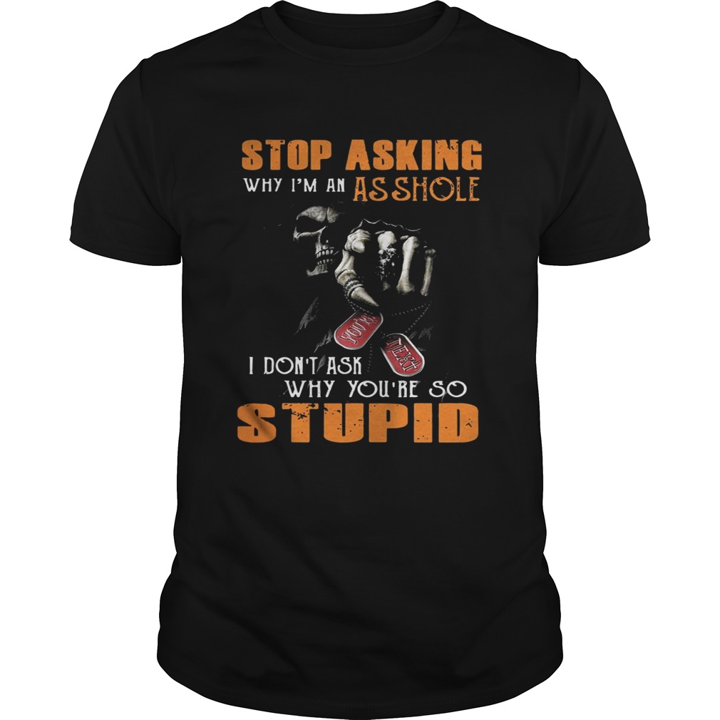 Grim Reaper stop asking why I’m an asshole I don’t ask why you’re so stupid tshirt