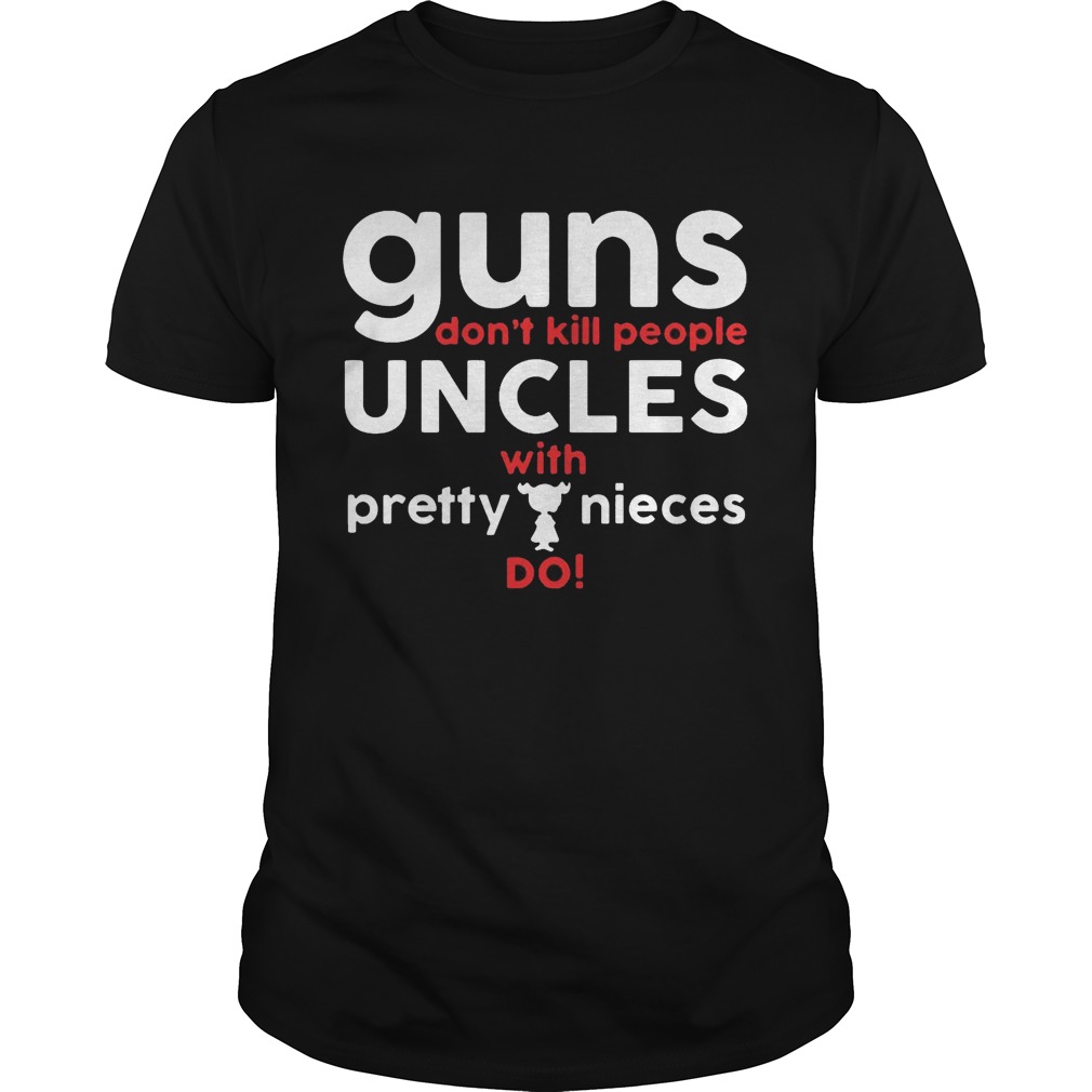 Guns Don’t Kill People Uncles with Pretty Nieces Do Shirt