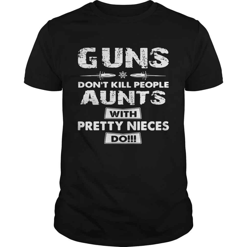 Guns don’t kill people aunts with pretty nieces do shirt