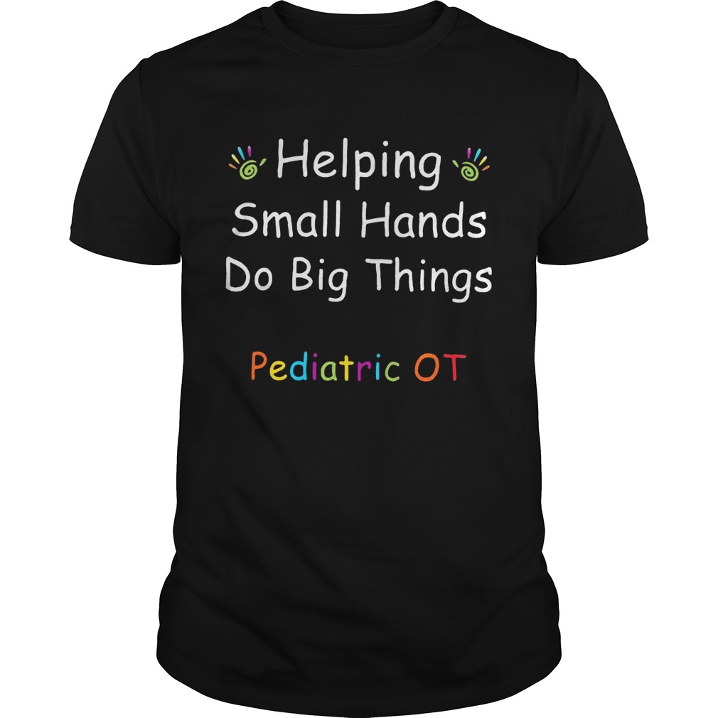 Helping Small Hands Do Big Things Pediatric OT tshirt