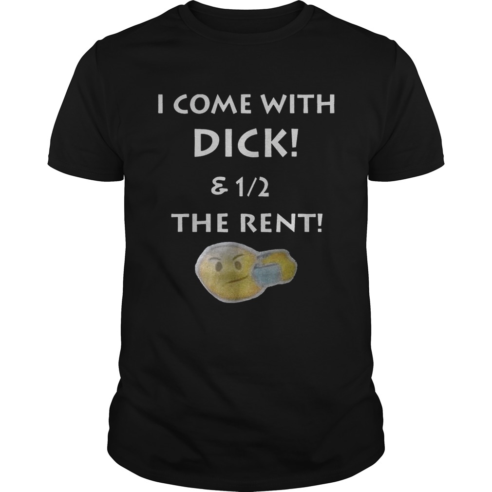 I Come With Dick And 1_2 The Rent Funny Gift tShirt