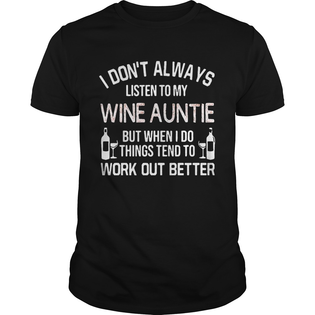 I Don’t Always Listen To My Wine Auntie But When I Do Things Tend To Work Out Better shirt