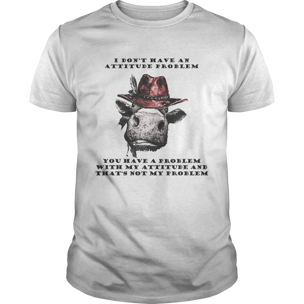 I Don’t Have An Attitude Problem You Have A Problem With My Attitude Cowboy Cow Version tshirt