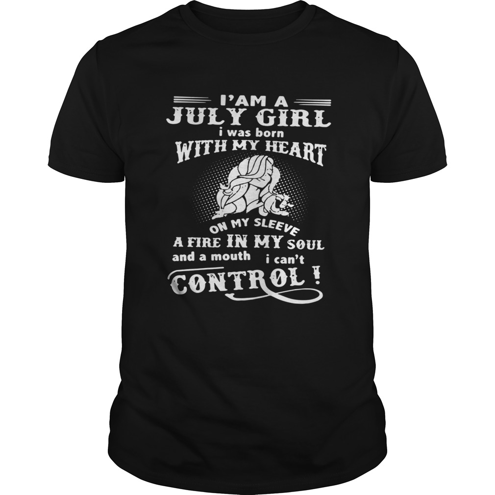 I’ am a July girl I was born with my heart on my sleeve a fire in my soul shirt