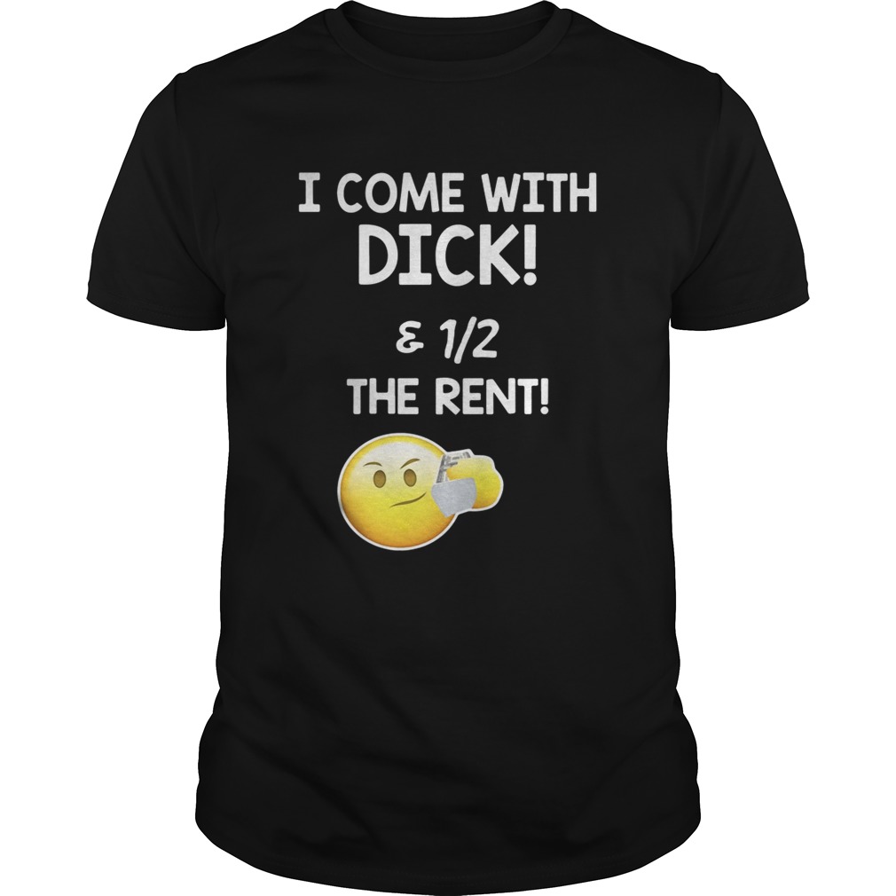I come with dick and 1/2 the rent shirt