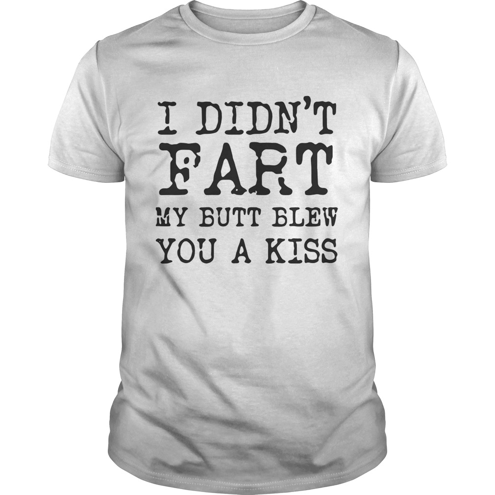 I didn’t Fart my butt blew you a kiss shirt
