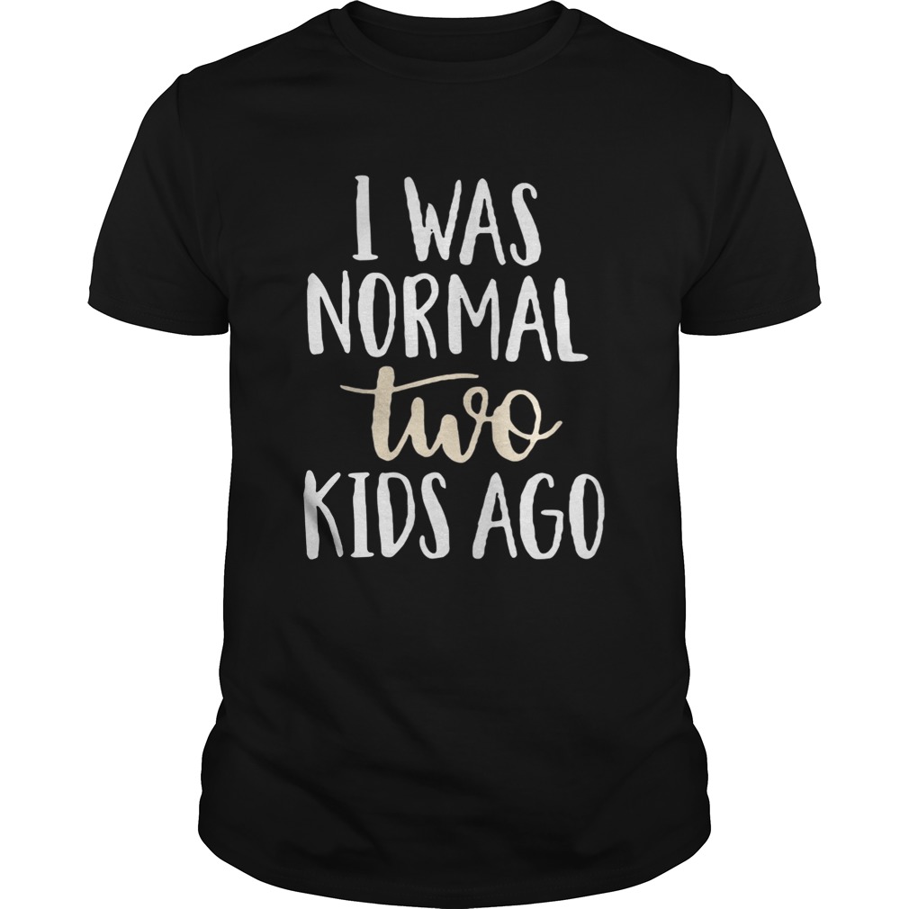 I was normal two kids ago shirt