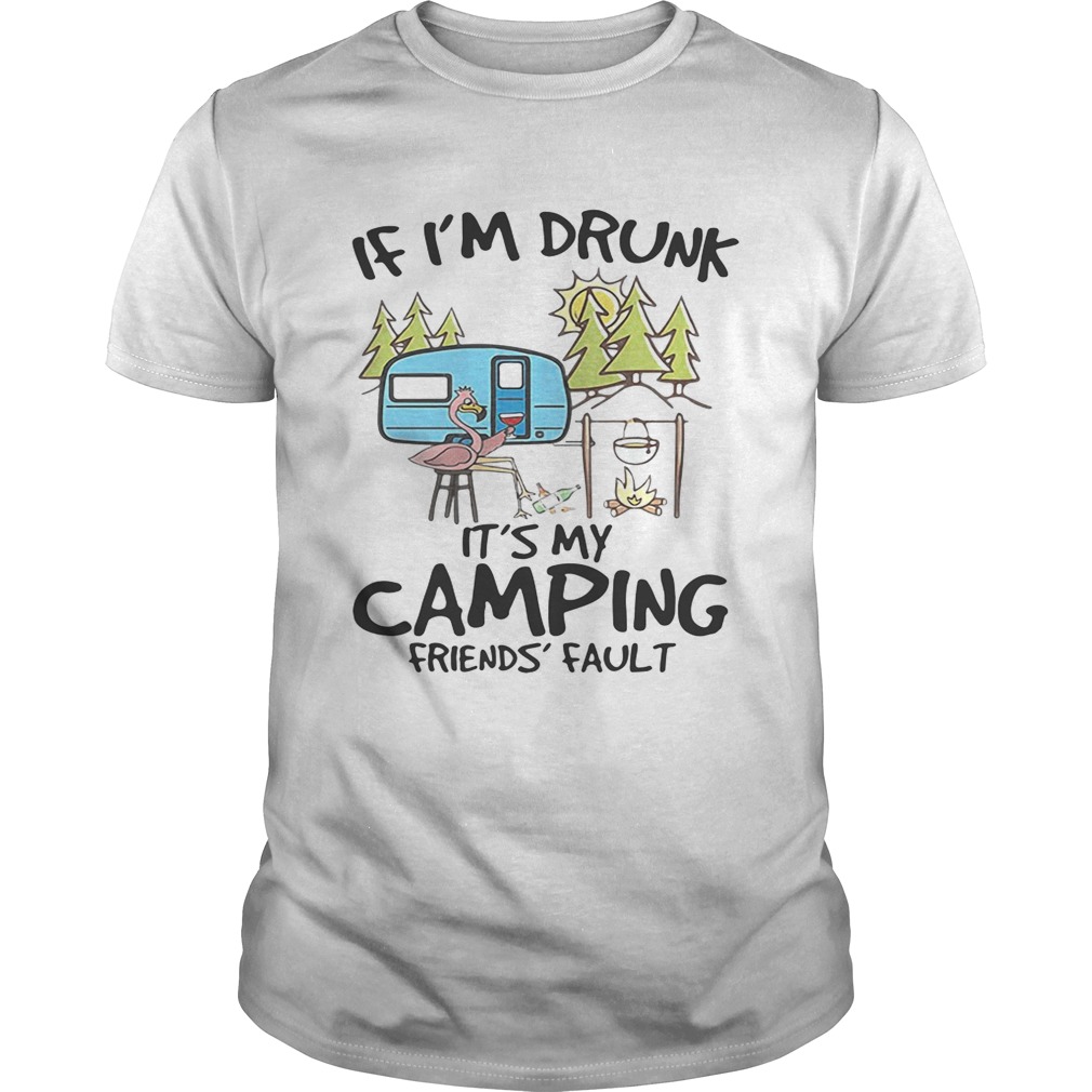 If I’m drunk it’s my camping friends’ fault shirt