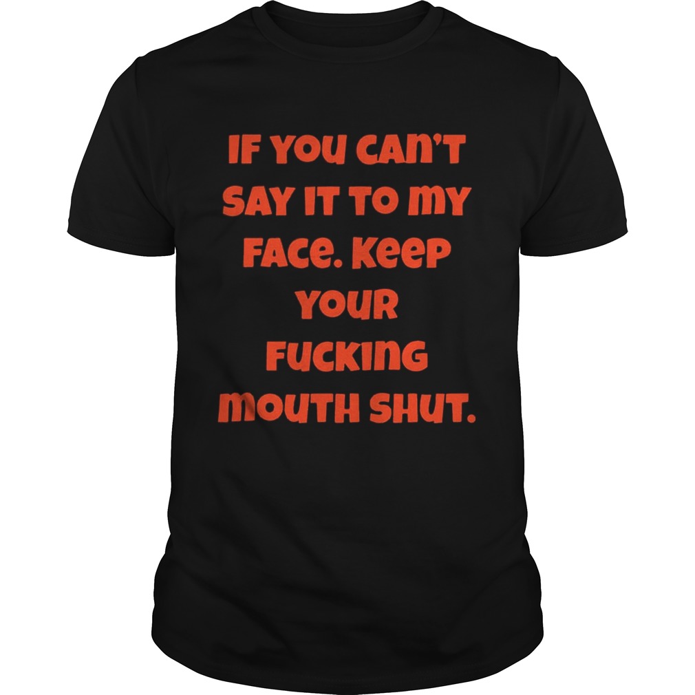 If You Can Not Say It To My Face Keep Your Fucking Mouth Shut Black shirt