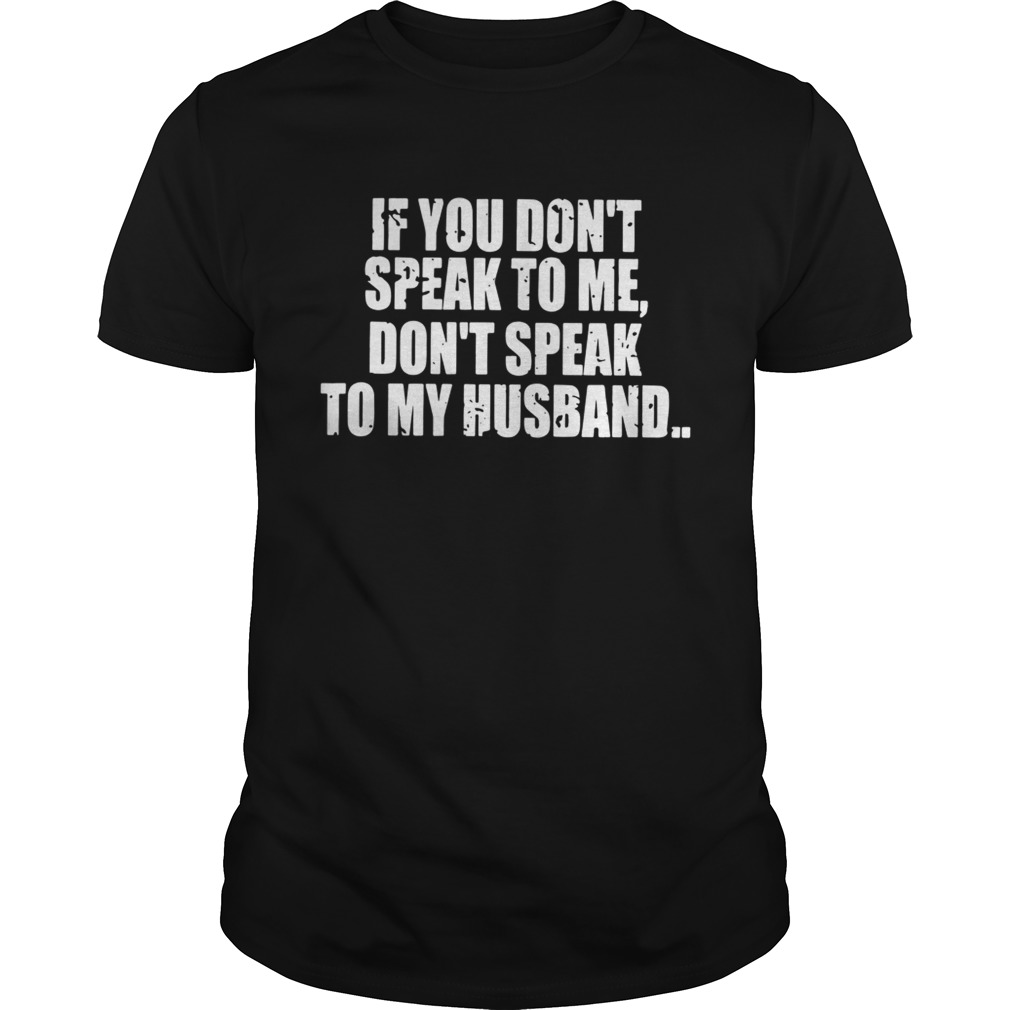 If you don’t speak to me don’t speak to my husband shirt