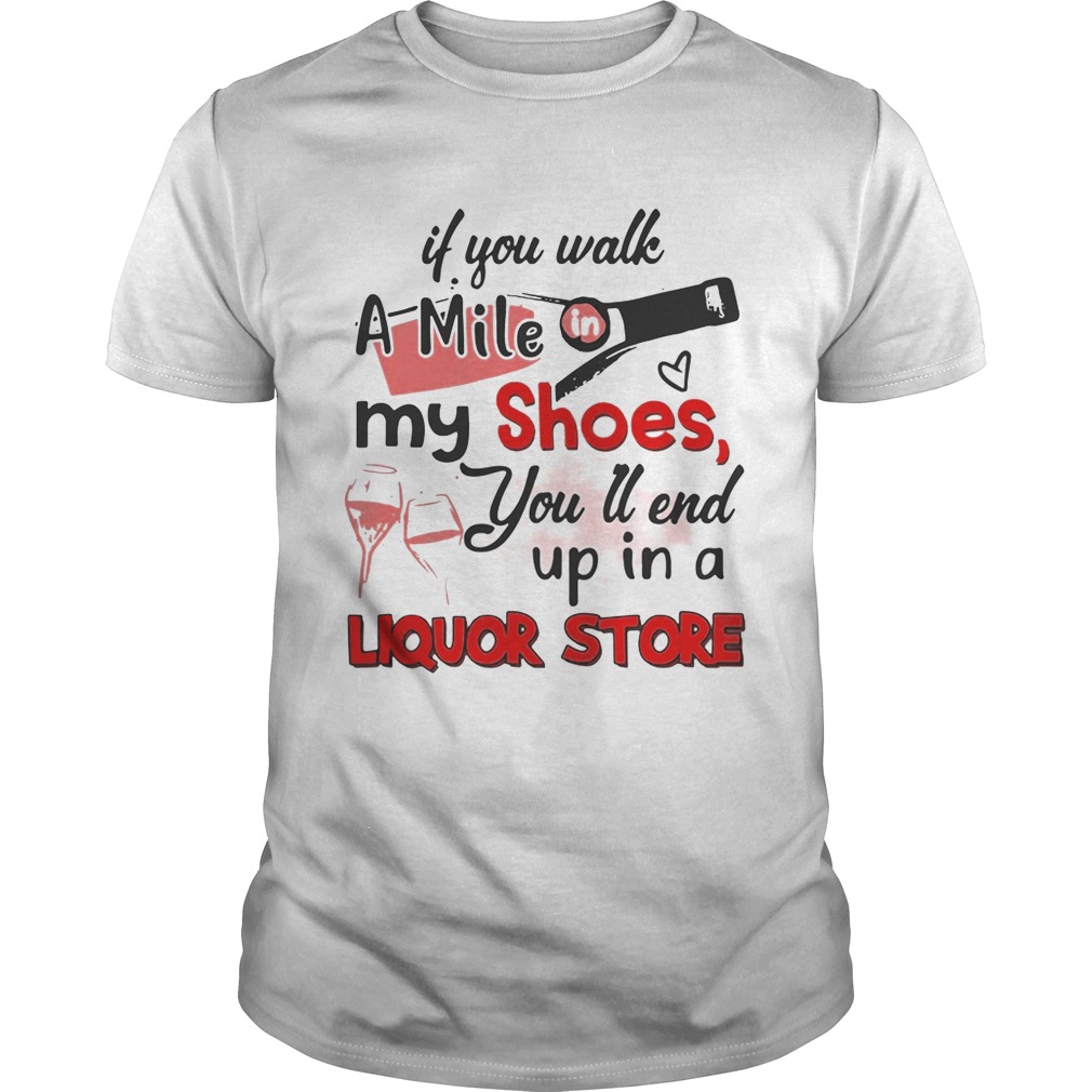 If you walk a mile my shoes you’ll end up in a Liquor store shirt
