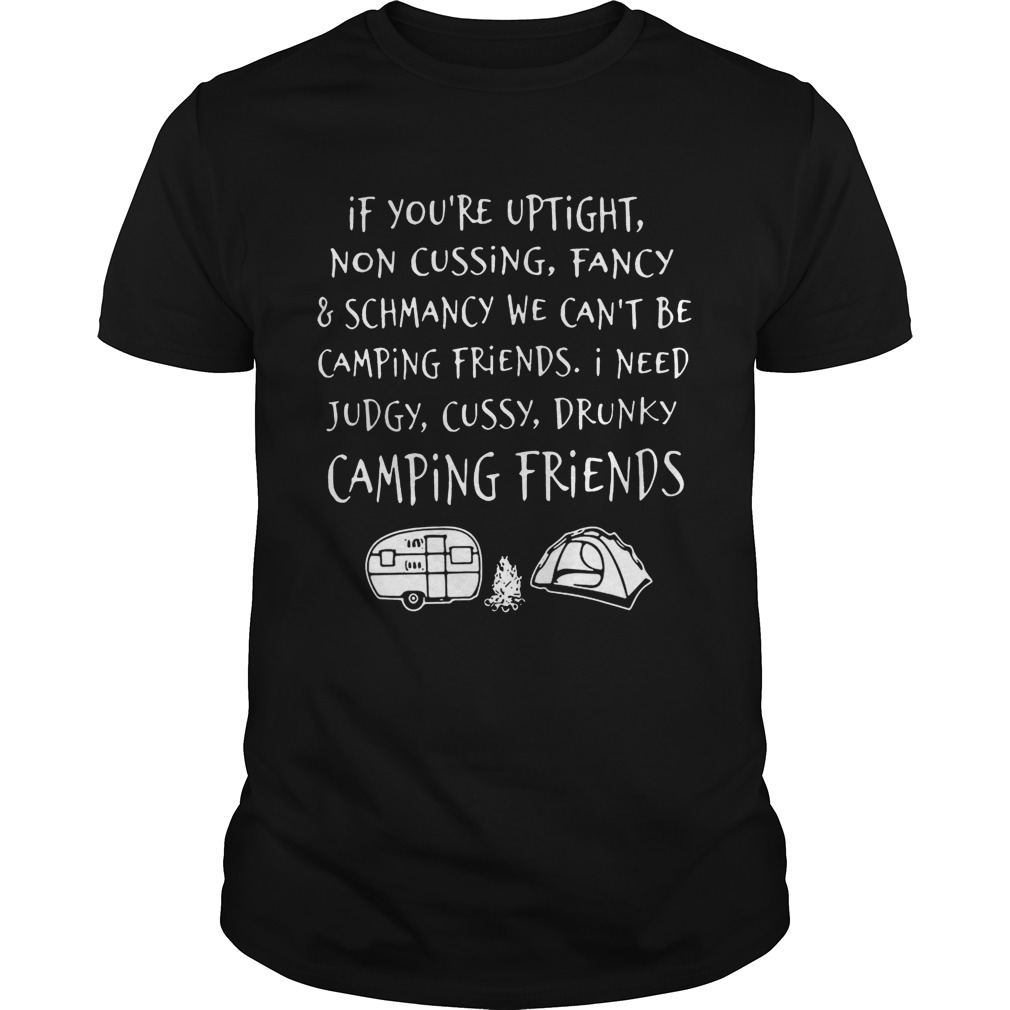 If you’re uptight non-cussing fancy and schmancy we can’t be camping friends tshirt