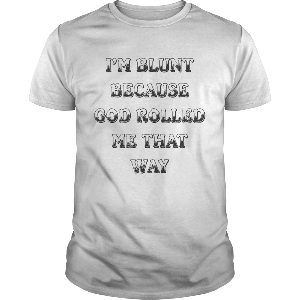 I’m Blunt Because God Rolled Me That Way Version tshirt