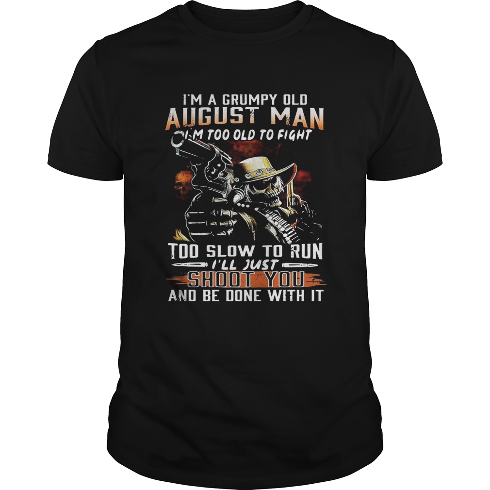 I’m a grumpy August man I’m too old to fight too slow to run tshirt