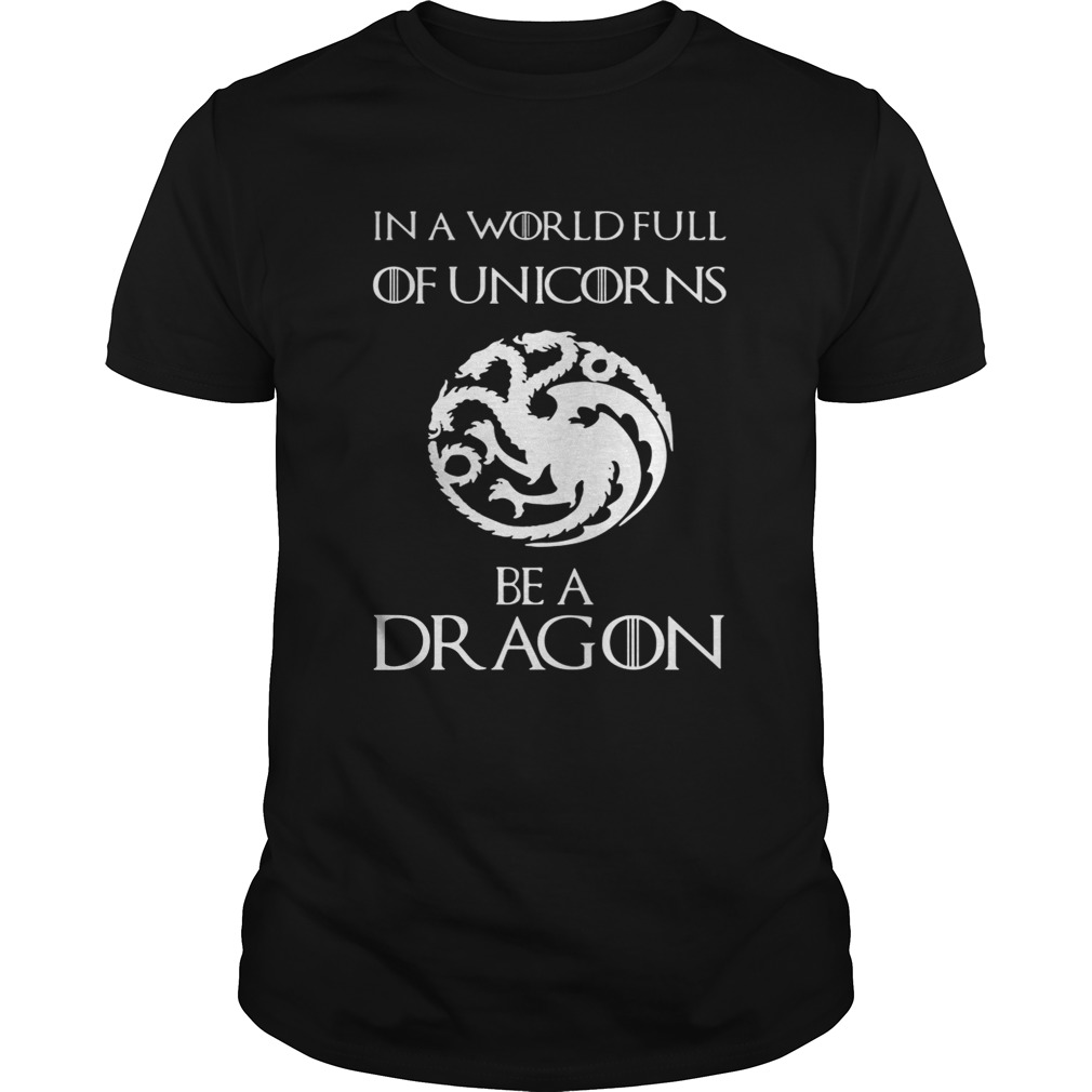 In a world full of unicorns be a dragon Game of Thrones shirt