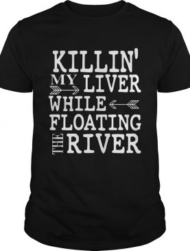 Killin’ My Liver While Floating The River shirt