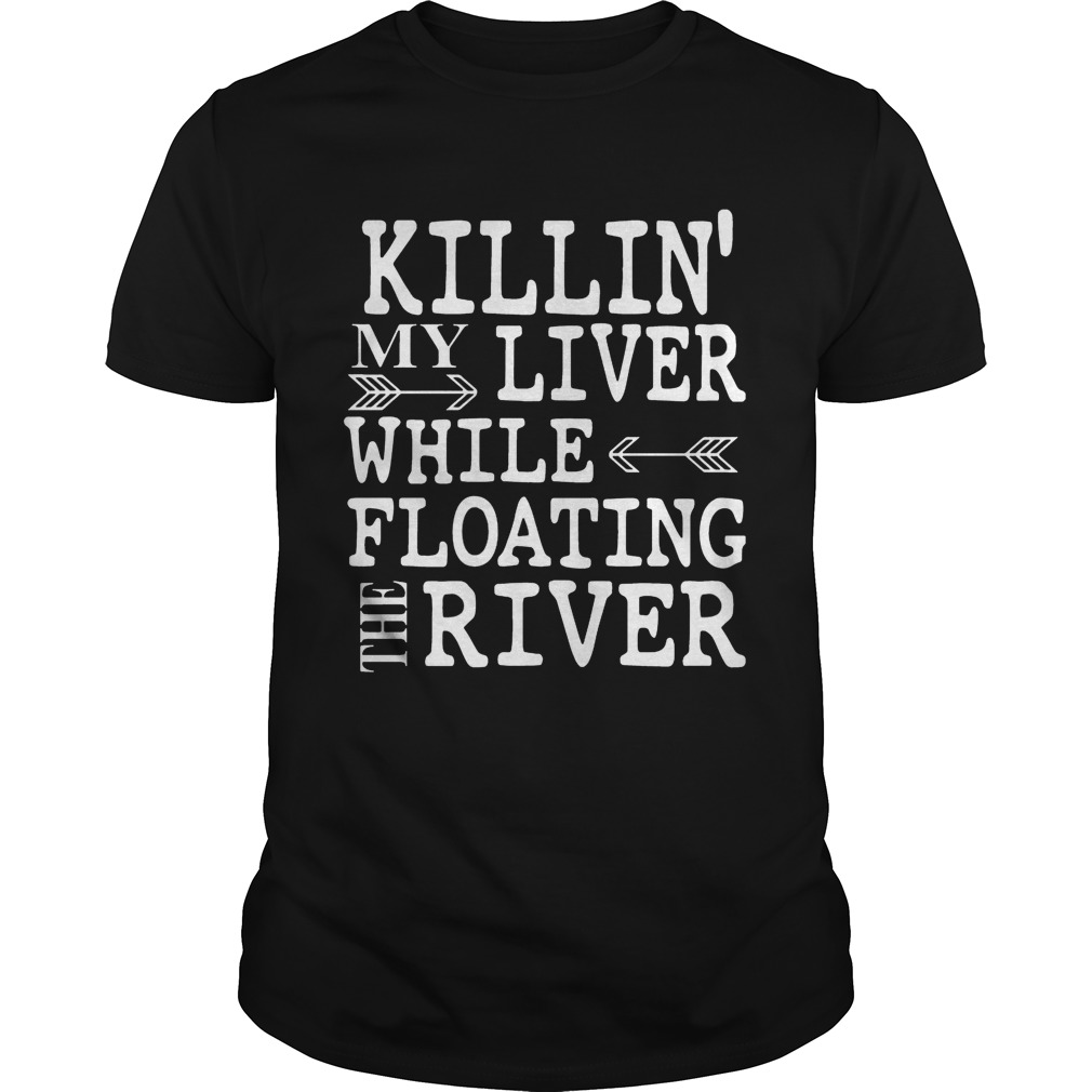 Killin’ My Liver While Floating The River shirt