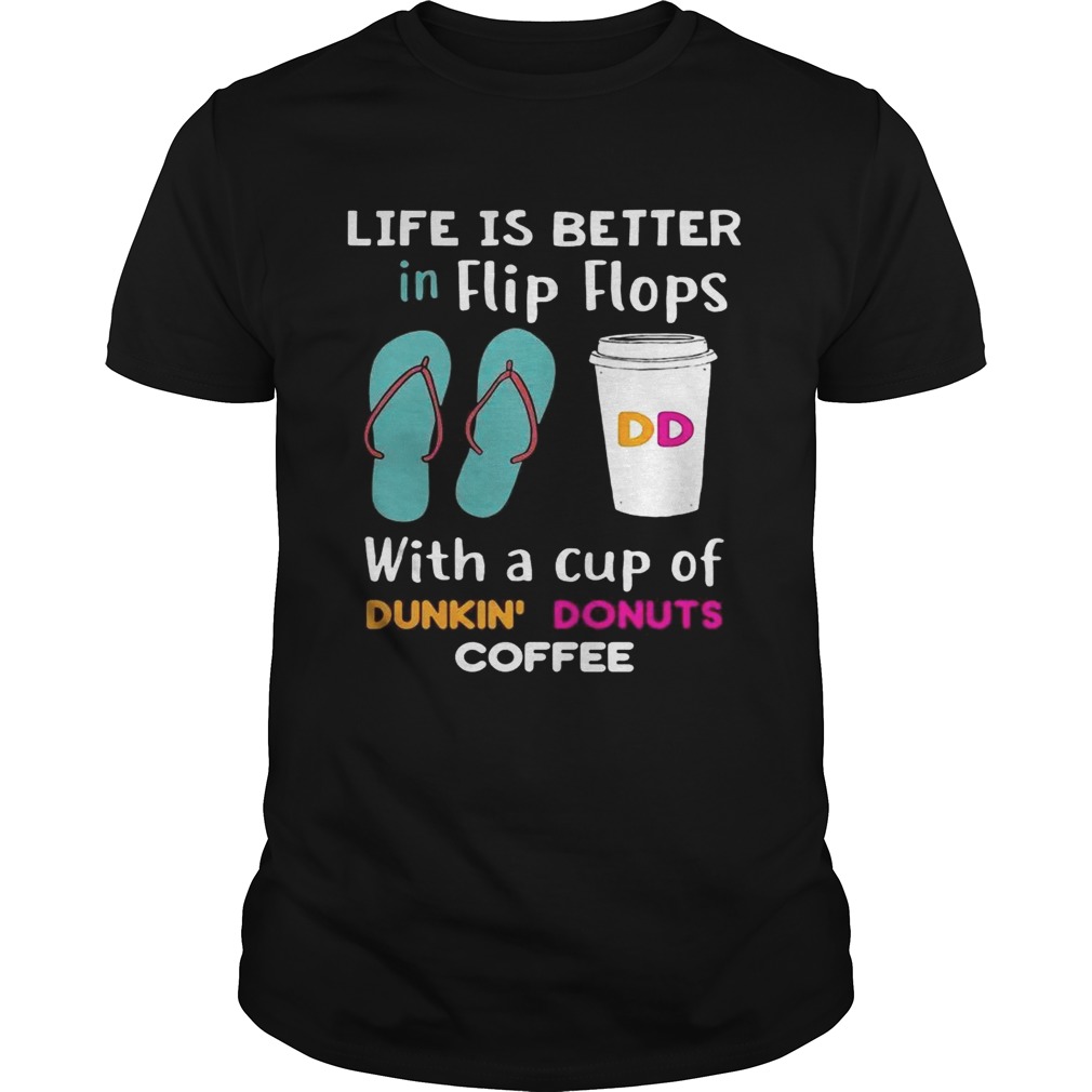 Life is better in flip flops with a cup of dunkin donuts coffee tshirt