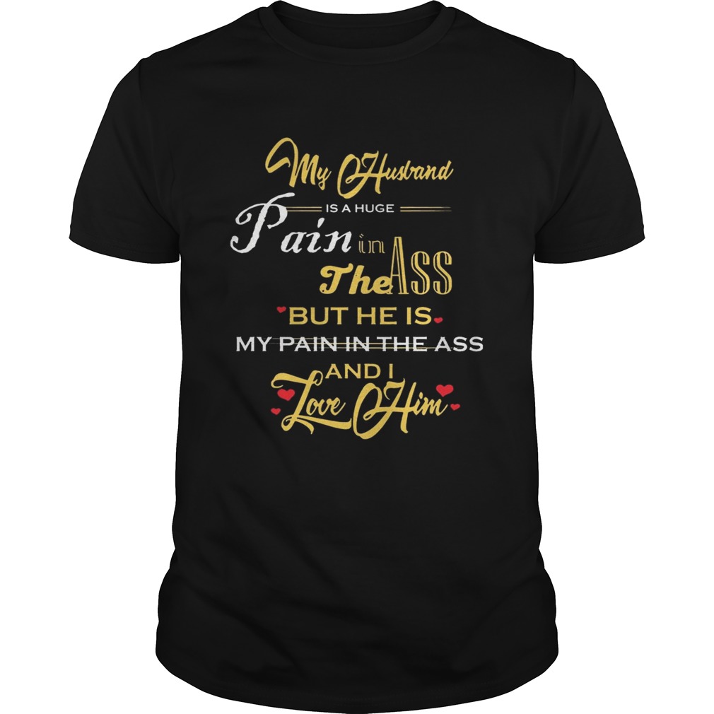My Husband Is A Huge Pain In The Ass But He Is My Pain In The Ass And I Love Him Gold Version – Tshirts