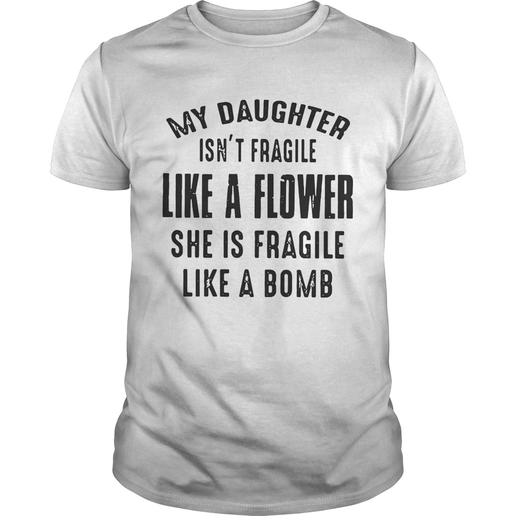 My daughter isn’t fragile like a flower she is fragile like a bomb shirt