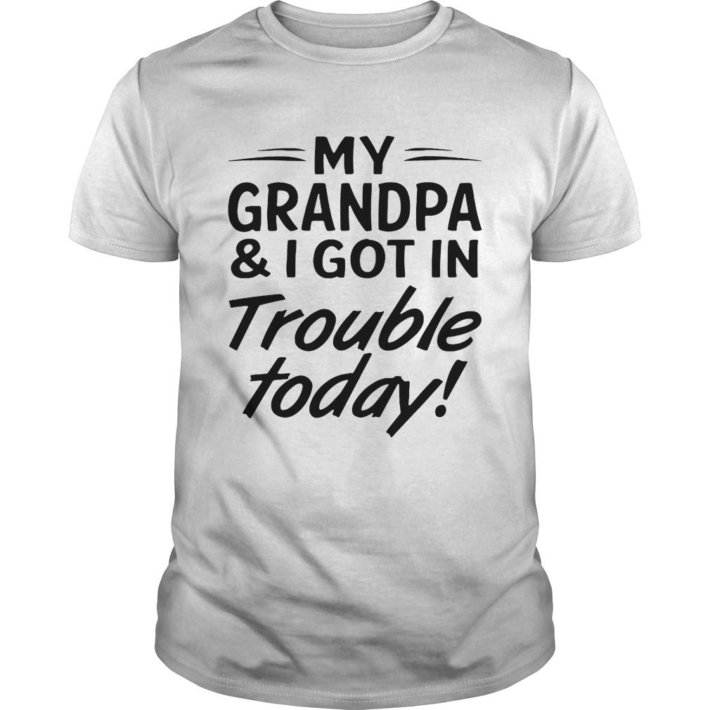 My grandpa and I got in trouble today shirt