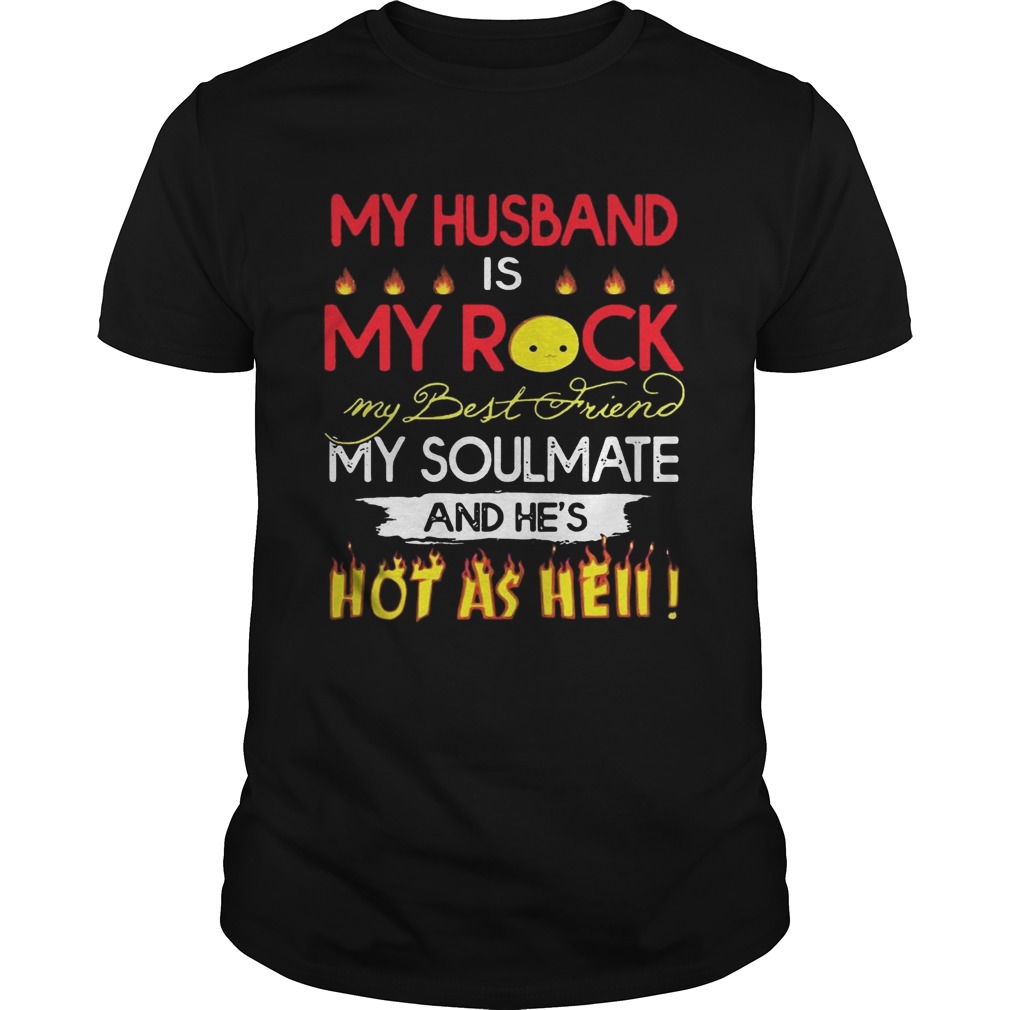 My husband is my rock my best friend my soulmate and he’s hot as hell shirt