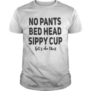Guys No pants bed head sippy cup lets do this shirt