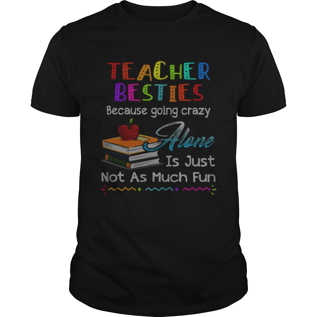 Teacher besties because going crazy alone is just not as much fun shirt