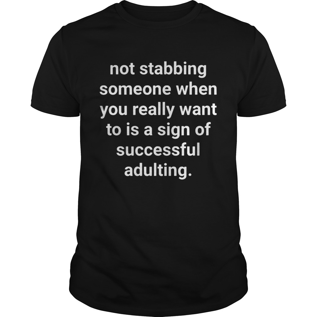Not stabbing someone when you really want to is a sign of successful adulting shirt