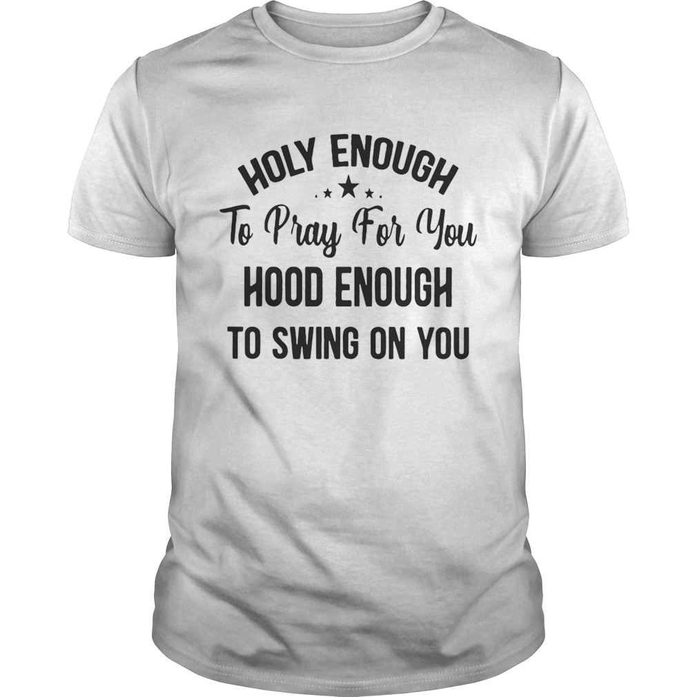 Official Stars Holy enough to pray for you hood enough to swing on you shirt