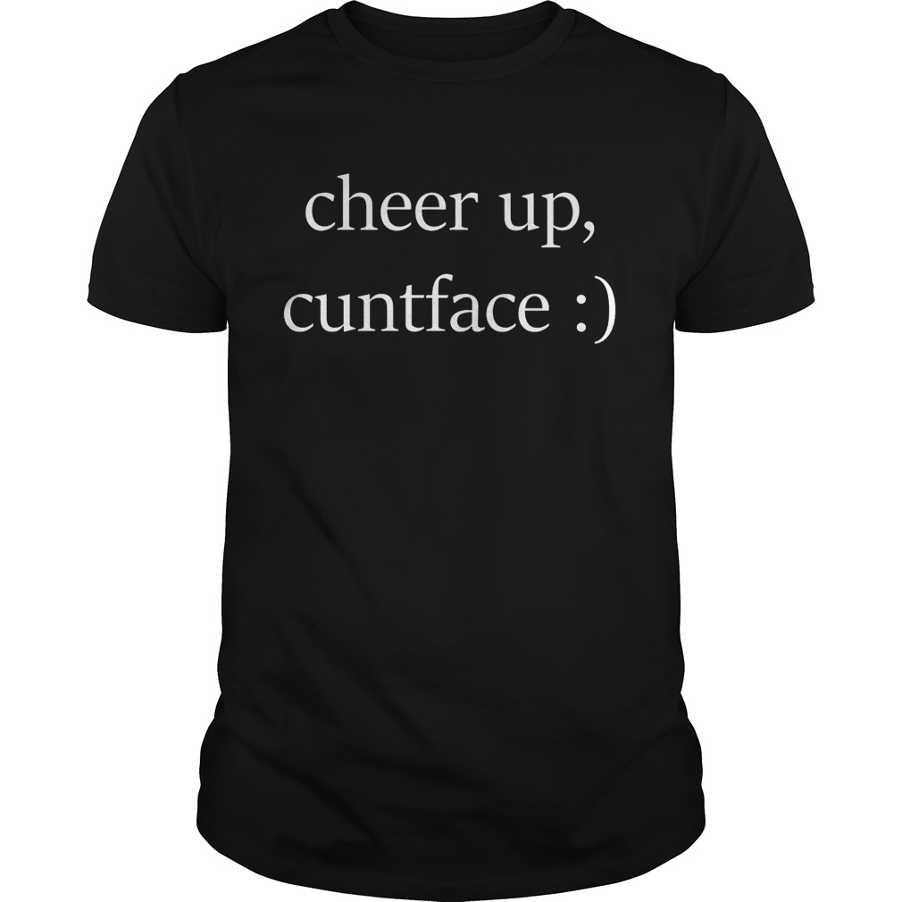 Official cheer up cuntface shirt