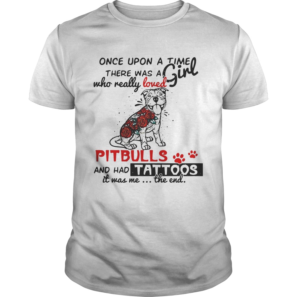 Once upon a time there was a girl who really loved Pitbulls and has tattoos shirt