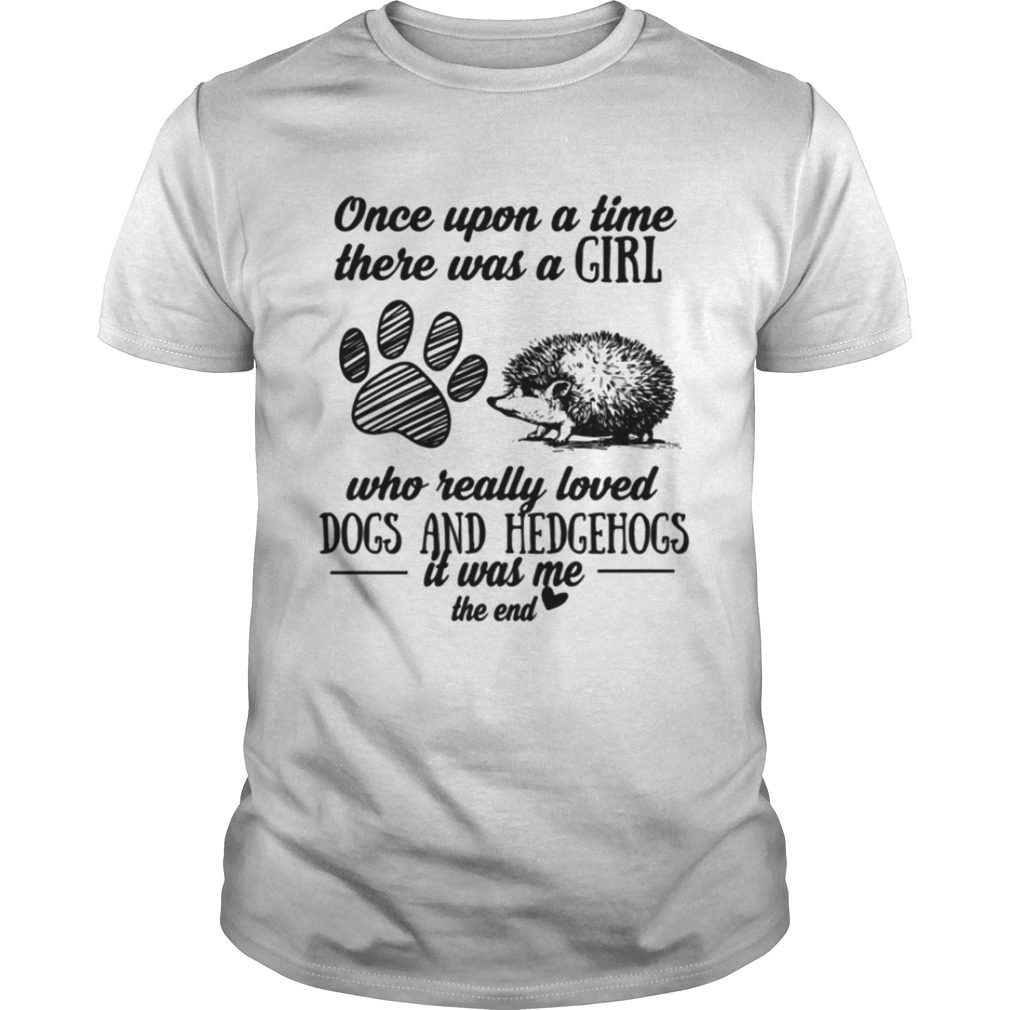 Once upon a time there was a girl who really loved dogs and hedgehogs it was me the end shirt