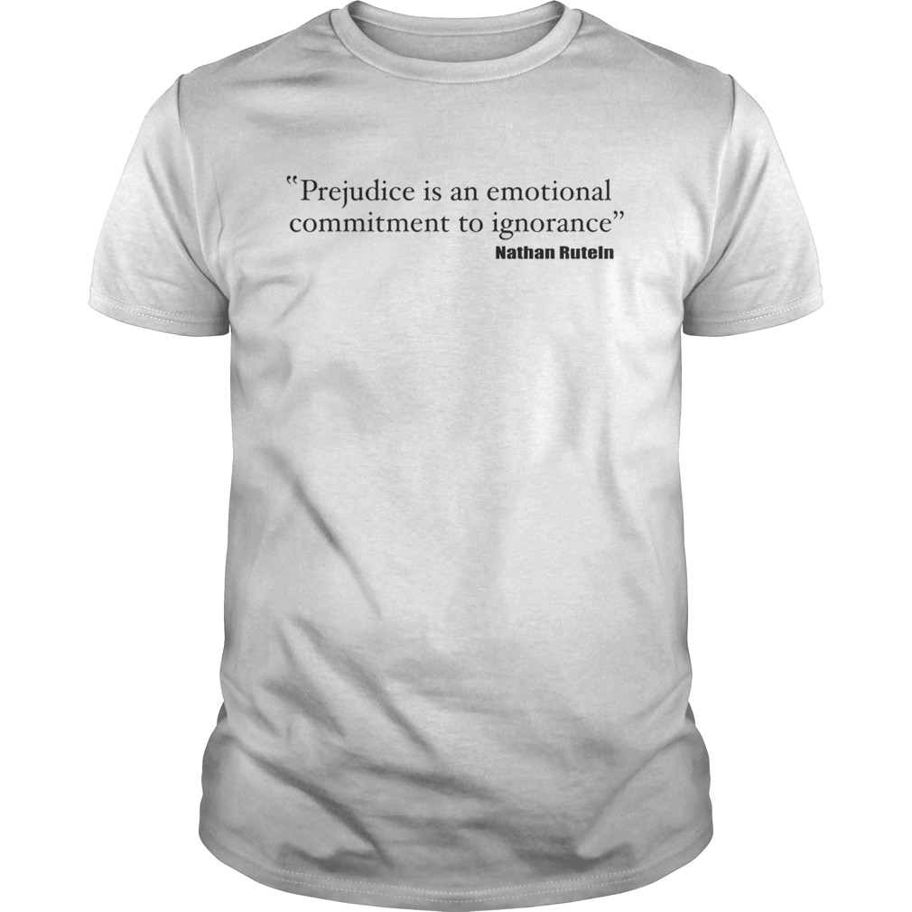 Prejudice is an emotional commitment to ignorance shirt