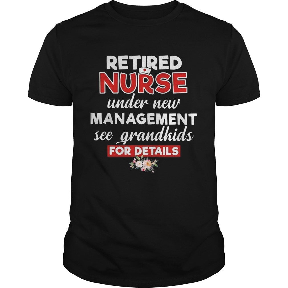 Retired nurse under new management see grandkids for details shirt