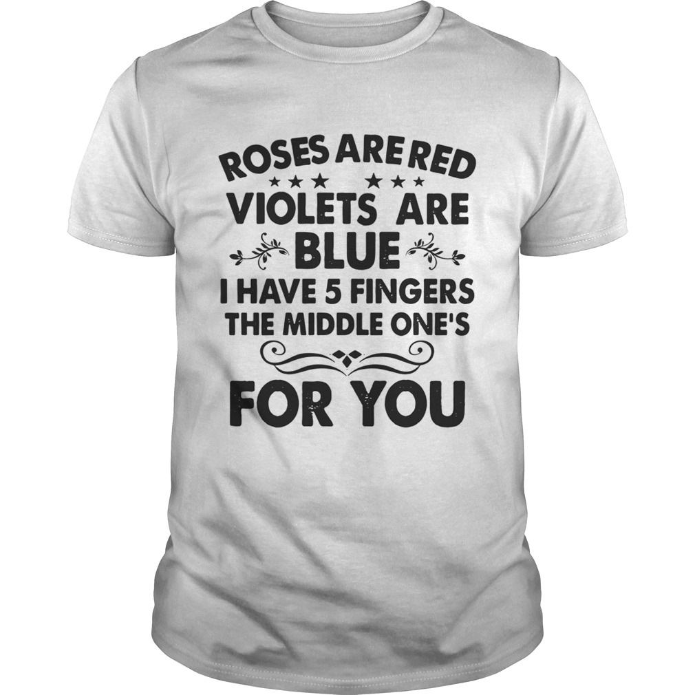 Roses are red violets are blue I have 5 fingers the middle one’s for you tshirt