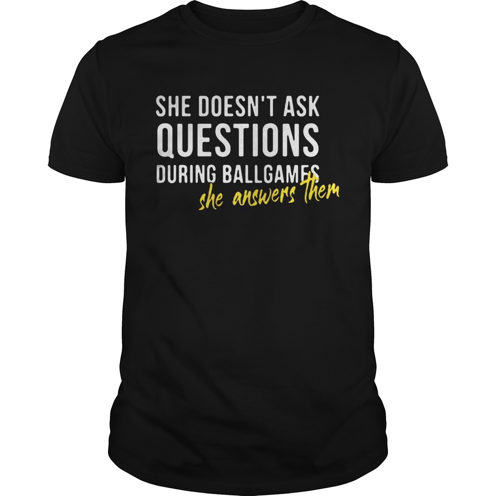 She doesn’t ask questions during ballgames she answers them shirt